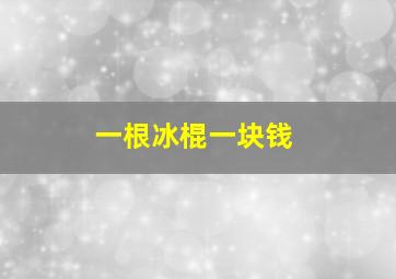 一根冰棍一块钱