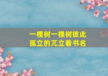 一棵树一棵树彼此孤立的兀立着书名