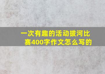 一次有趣的活动拔河比赛400字作文怎么写的