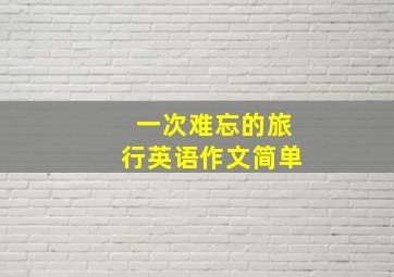 一次难忘的旅行英语作文简单