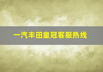 一汽丰田皇冠客服热线