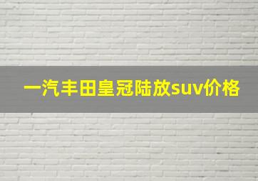 一汽丰田皇冠陆放suv价格