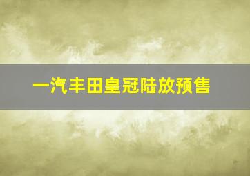 一汽丰田皇冠陆放预售