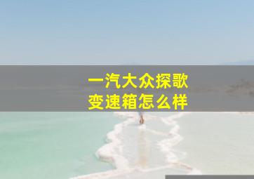 一汽大众探歌变速箱怎么样