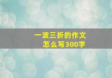 一波三折的作文怎么写300字