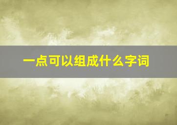 一点可以组成什么字词