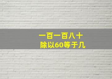 一百一百八十除以60等于几