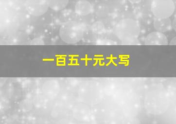 一百五十元大写