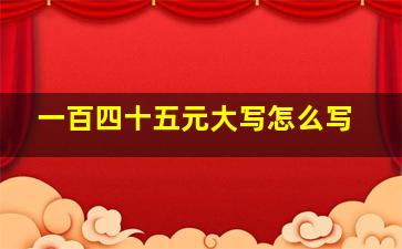 一百四十五元大写怎么写