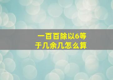 一百百除以6等于几余几怎么算