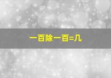 一百除一百=几