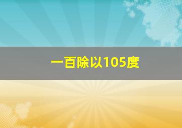 一百除以105度