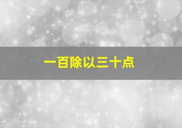 一百除以三十点