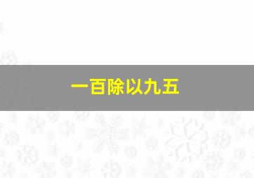 一百除以九五