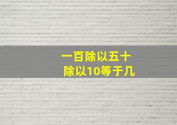 一百除以五十除以10等于几