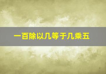 一百除以几等于几乘五