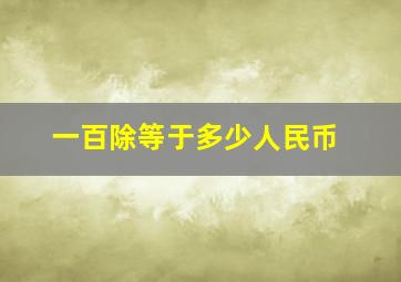 一百除等于多少人民币