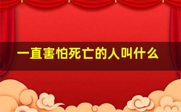 一直害怕死亡的人叫什么