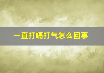 一直打嗝打气怎么回事