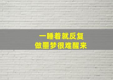 一睡着就反复做噩梦很难醒来