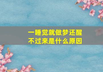 一睡觉就做梦还醒不过来是什么原因