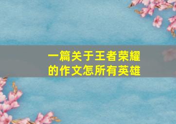 一篇关于王者荣耀的作文怎所有英雄