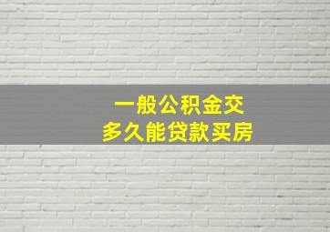 一般公积金交多久能贷款买房