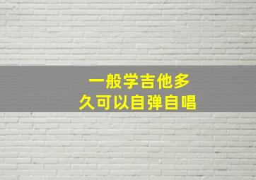 一般学吉他多久可以自弹自唱