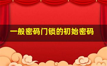 一般密码门锁的初始密码