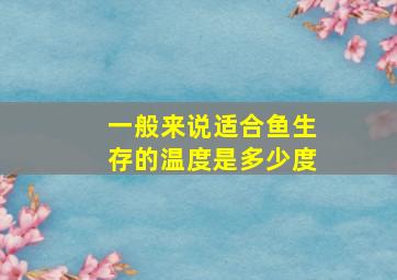 一般来说适合鱼生存的温度是多少度