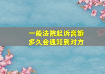 一般法院起诉离婚多久会通知到对方