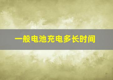 一般电池充电多长时间