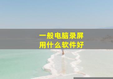 一般电脑录屏用什么软件好