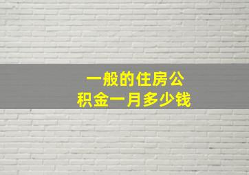 一般的住房公积金一月多少钱