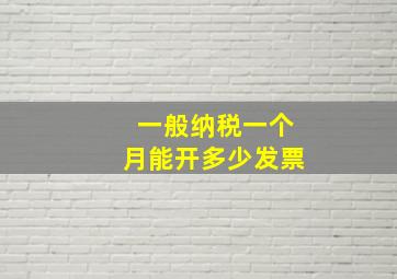 一般纳税一个月能开多少发票