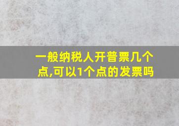 一般纳税人开普票几个点,可以1个点的发票吗