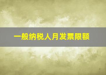 一般纳税人月发票限额