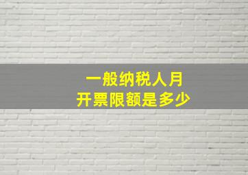 一般纳税人月开票限额是多少