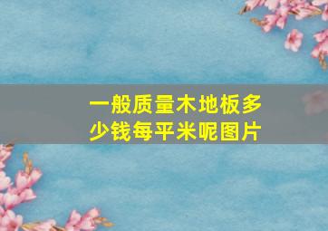 一般质量木地板多少钱每平米呢图片