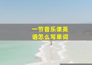 一节音乐课英语怎么写单词