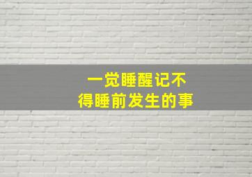 一觉睡醒记不得睡前发生的事