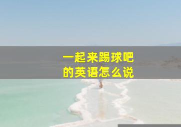 一起来踢球吧的英语怎么说