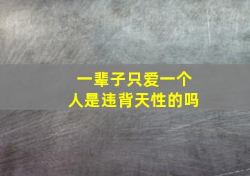 一辈子只爱一个人是违背天性的吗