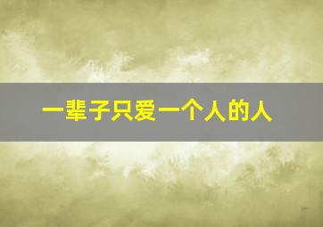 一辈子只爱一个人的人