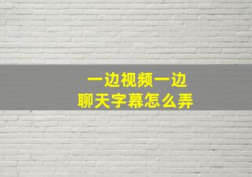 一边视频一边聊天字幕怎么弄