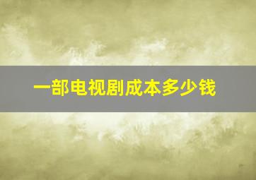 一部电视剧成本多少钱