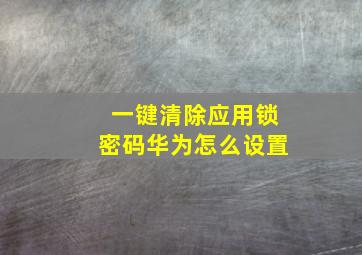 一键清除应用锁密码华为怎么设置