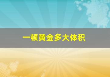 一顿黄金多大体积