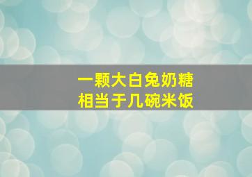 一颗大白兔奶糖相当于几碗米饭