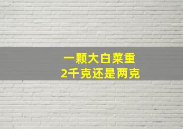 一颗大白菜重2千克还是两克